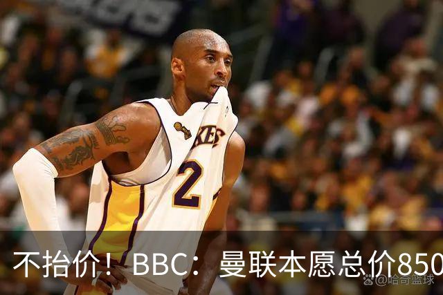 不抬价！BBC：曼联本愿总价8500万签M费，但认为热刺会涨到9000万