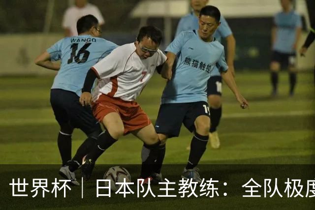 世界杯｜日本队主教练：全队极度渴望以小组头名出线