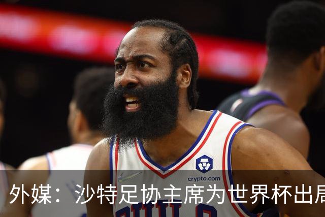 外媒：沙特足协主席为世界杯出局担责辞职 足协不会因此出现真空