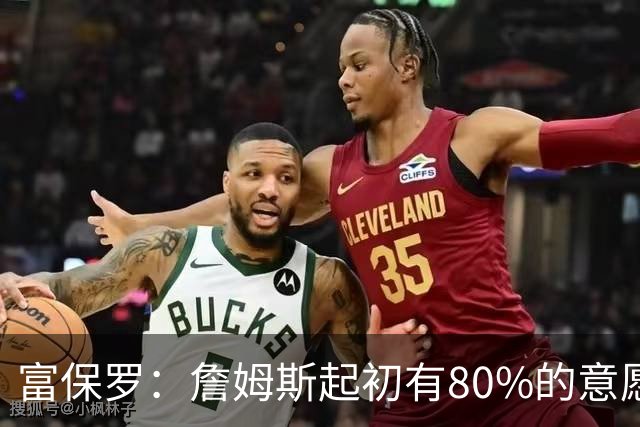 富保罗：詹姆斯起初有80%的意愿回归湖人 最终表示100%不想回那里