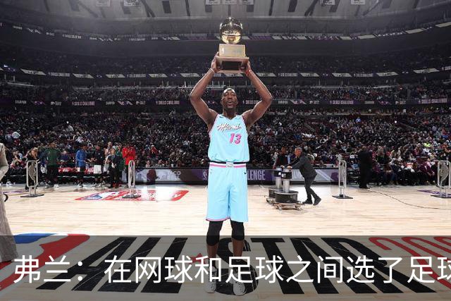 弗兰：在网球和足球之间选了足球 金球奖第5毫无疑问是我生涯巅峰