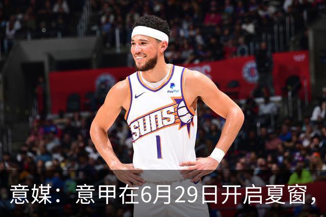 意媒：意甲在6月29日开启夏窗，因为6月30日是财年结账日