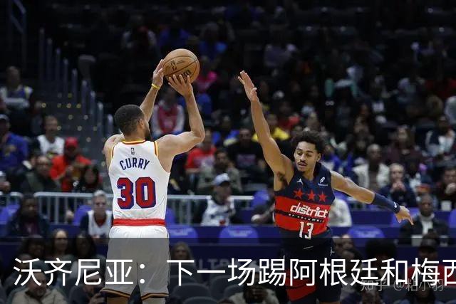 沃齐尼亚：下一场踢阿根廷和梅西是终极荣耀，出线那一刻我乐疯了