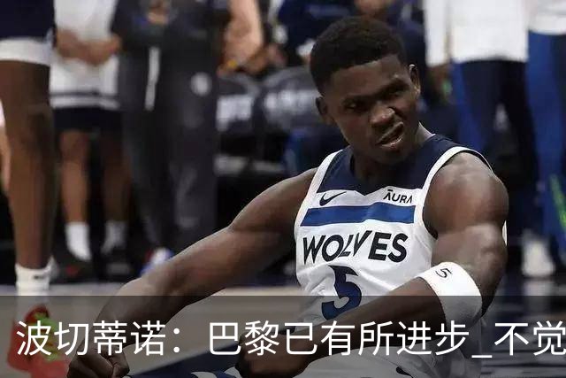 波切蒂诺：巴黎已有所进步 不觉得球队缺乏控制