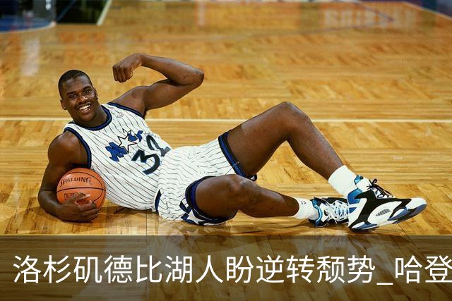 洛杉矶德比湖人盼逆转颓势 哈登有望快船首秀