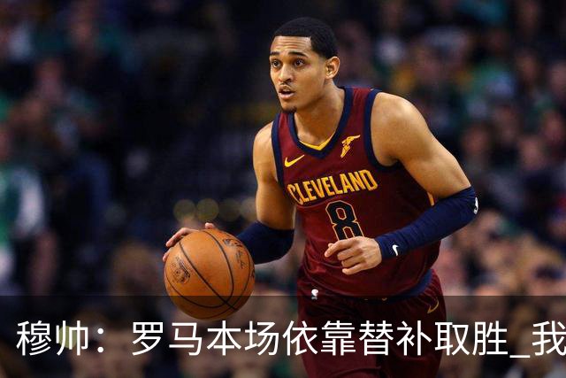 穆帅：罗马本场依靠替补取胜 我们不可能追上尤文
