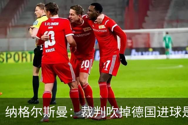 纳格尔斯曼：裁判吹掉德国进球是丑闻 我绝不会辞职的