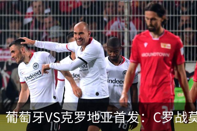 葡萄牙VS克罗地亚首发：C罗战莫德里奇 B费莱奥先发