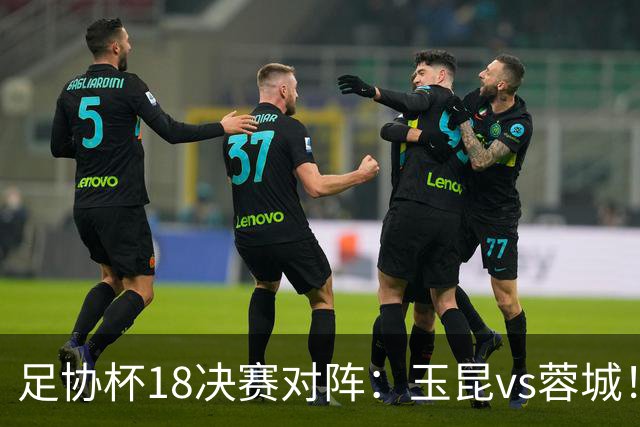 足协杯1/8决赛对阵：玉昆vs蓉城！兰州vs陕西“西北德比”