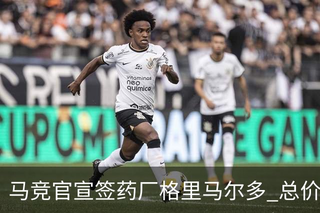 马竞官宣签药厂格里马尔多 总价超2000万欧合同为期4年